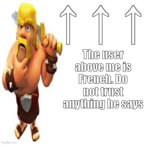 average MSMG humor, and I LOVE IT | The user above me is French. Do not trust anything he says | image tagged in clash of clans barbarian pointing at the user above,french,trust issues | made w/ Imgflip meme maker