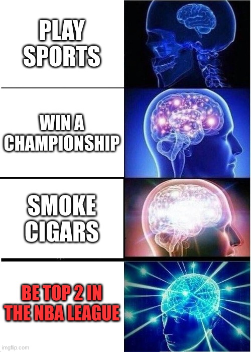 Expanding Brain | PLAY SPORTS; WIN A CHAMPIONSHIP; SMOKE CIGARS; BE TOP 2 IN THE NBA LEAGUE | image tagged in memes,expanding brain | made w/ Imgflip meme maker