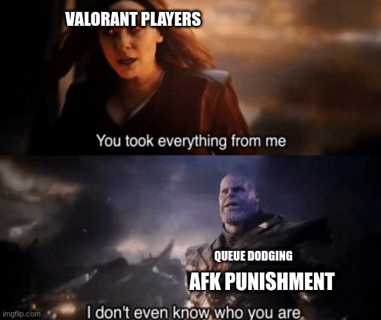 Valorant | VALORANT PLAYERS; QUEUE DODGING; AFK PUNISHMENT | image tagged in you took everything from me | made w/ Imgflip meme maker
