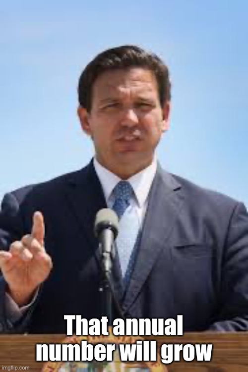 Gov. Ron DeSantis | That annual number will grow | image tagged in gov ron desantis | made w/ Imgflip meme maker