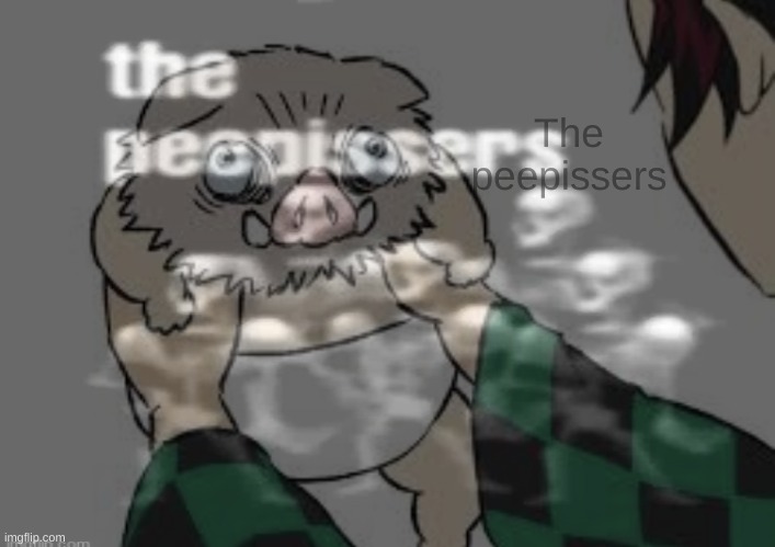 The peepissers | made w/ Imgflip meme maker