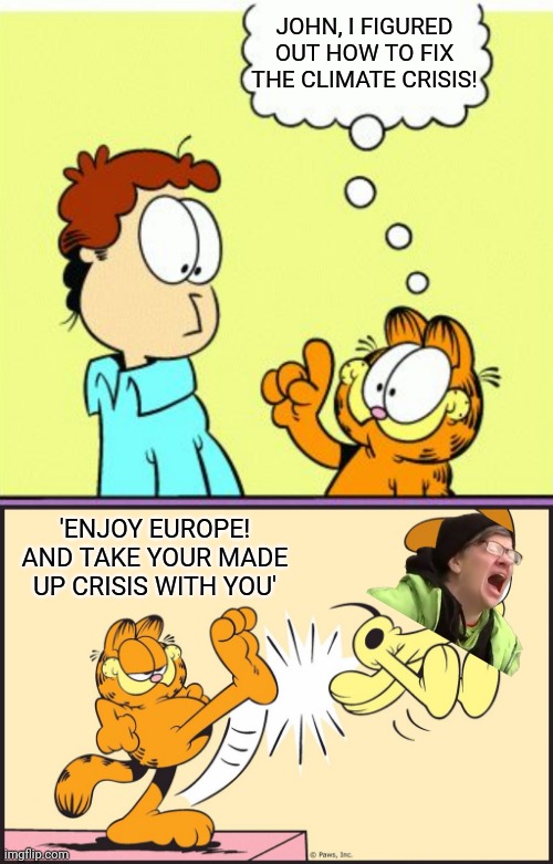 JOHN, I FIGURED OUT HOW TO FIX THE CLIMATE CRISIS! 'ENJOY EUROPE! AND TAKE YOUR MADE UP CRISIS WITH YOU' | image tagged in garfield comic vacation,garfield kicking odie | made w/ Imgflip meme maker
