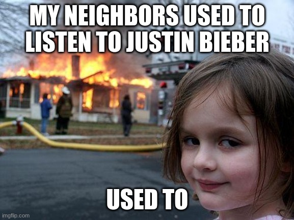 Disaster Girl | MY NEIGHBORS USED TO LISTEN TO JUSTIN BIEBER; USED TO | image tagged in memes,disaster girl | made w/ Imgflip meme maker