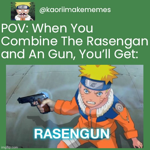 POV Part 4: Rasengun | @kaoriimakememes; POV: When You Combine The Rasengan and An Gun, You’ll Get: | image tagged in pov,memes,naruto,naruto shippuden,rasengun,rasengan | made w/ Imgflip meme maker
