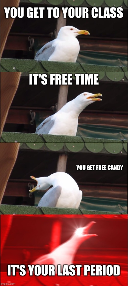 :) | YOU GET TO YOUR CLASS; IT'S FREE TIME; YOU GET FREE CANDY; IT'S YOUR LAST PERIOD | image tagged in memes,inhaling seagull | made w/ Imgflip meme maker