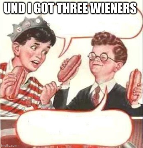 Two Wieners | UND I GOT THREE WIENERS | image tagged in two wieners | made w/ Imgflip meme maker