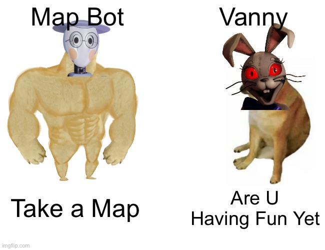 Mapbot Vs Vanny in fandom popularity | Map Bot; Vanny; Take a Map; Are U Having Fun Yet | image tagged in memes,buff doge vs cheems | made w/ Imgflip meme maker