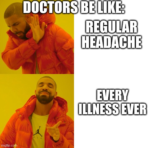 doctors be like: | DOCTORS BE LIKE:; REGULAR HEADACHE; EVERY ILLNESS EVER | image tagged in memes,drake hotline bling | made w/ Imgflip meme maker