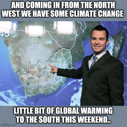 weather man | AND COMING IN FROM THE NORTH WEST WE HAVE SOME CLIMATE CHANGE; LITTLE BIT OF GLOBAL WARMING TO THE SOUTH THIS WEEKEND.. | image tagged in weather man | made w/ Imgflip meme maker
