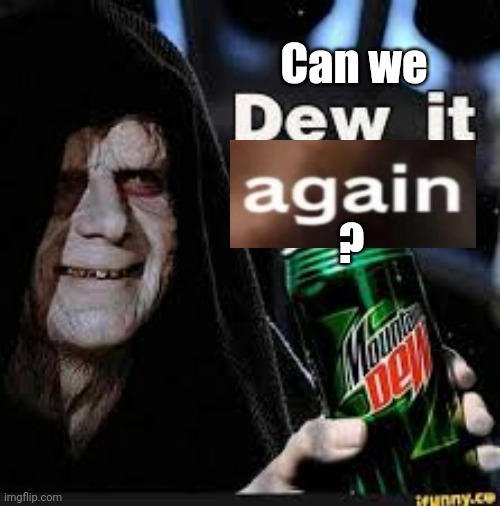 Dew It | Can we ? | image tagged in dew it,do it again,spongebob wanna see me do it again | made w/ Imgflip meme maker