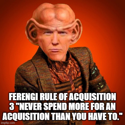 Ferengi Rule of Acquisition 3 | FERENGI RULE OF ACQUISITION 3 ''NEVER SPEND MORE FOR AN ACQUISITION THAN YOU HAVE TO.'' | image tagged in ferengi rules of acquisition,star trek,ferengi,money,economics | made w/ Imgflip meme maker