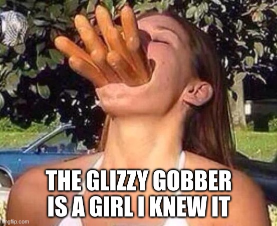 wow | THE GLIZZY GOBBER IS A GIRL I KNEW IT | image tagged in hot dog girl | made w/ Imgflip meme maker