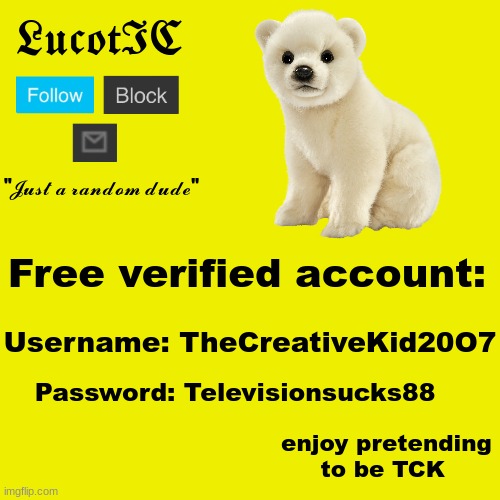 Fake alt account | Free verified account:; Username: TheCreativeKid20O7; Password: Televisionsucks88; enjoy pretending to be TCK | image tagged in lucotic polar bear announcement template | made w/ Imgflip meme maker