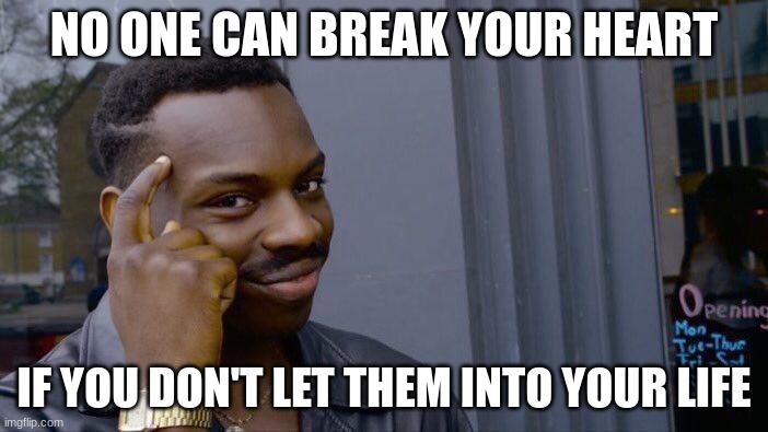 YES | NO ONE CAN BREAK YOUR HEART; IF YOU DON'T LET THEM INTO YOUR LIFE | image tagged in memes,roll safe think about it | made w/ Imgflip meme maker
