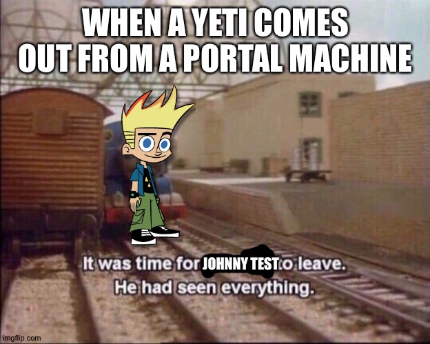 It was time for thomas to leave | WHEN A YETI COMES OUT FROM A PORTAL MACHINE; JOHNNY TEST | image tagged in it was time for thomas to leave | made w/ Imgflip meme maker