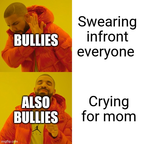 Never bully anyone | Swearing infront everyone; BULLIES; Crying for mom; ALSO BULLIES | image tagged in memes,drake hotline bling | made w/ Imgflip meme maker