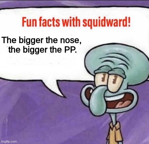 This is 100% facts + proven by professional Science | The bigger the nose,
 the bigger the PP. | image tagged in fun facts with squidward | made w/ Imgflip meme maker