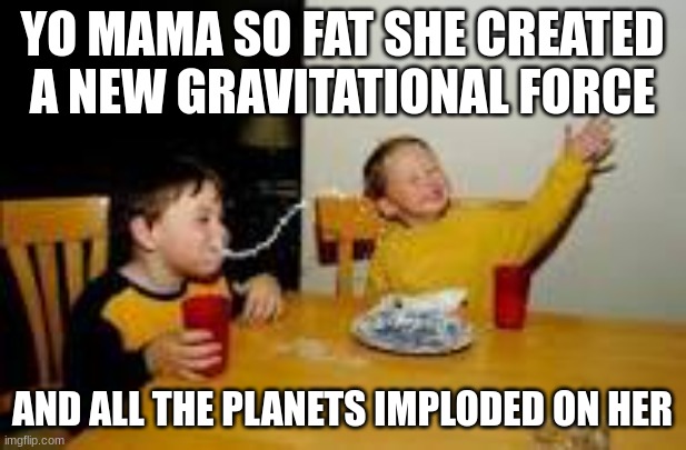Kid Spewing Milk | YO MAMA SO FAT SHE CREATED A NEW GRAVITATIONAL FORCE; AND ALL THE PLANETS IMPLODED ON HER | image tagged in kid spewing milk,yo mama,space,memes | made w/ Imgflip meme maker