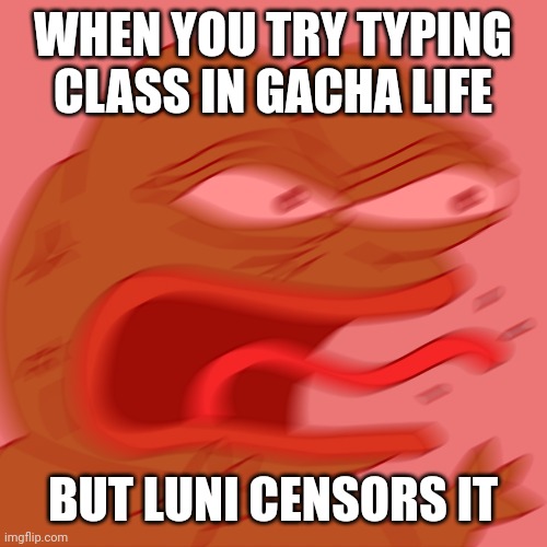 So true. | WHEN YOU TRY TYPING CLASS IN GACHA LIFE; BUT LUNI CENSORS IT | image tagged in rage pepe | made w/ Imgflip meme maker