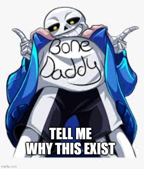 damn sans fan girls | TELL ME WHY THIS EXIST | image tagged in damn sans fan girls | made w/ Imgflip meme maker