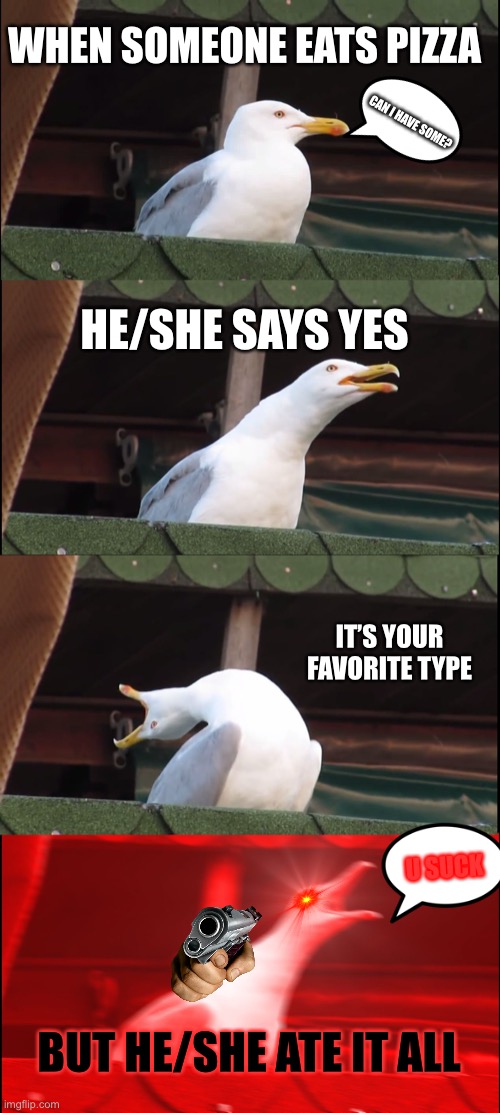 Inhaling Seagull | WHEN SOMEONE EATS PIZZA; CAN I HAVE SOME? HE/SHE SAYS YES; IT’S YOUR FAVORITE TYPE; U SUCK; BUT HE/SHE ATE IT ALL | image tagged in memes,inhaling seagull | made w/ Imgflip meme maker