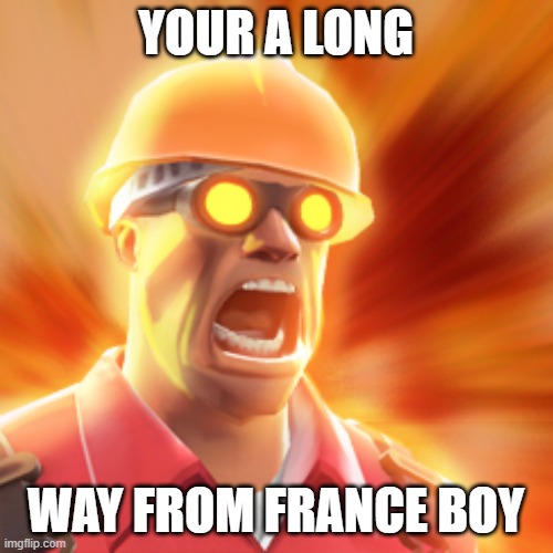 TF2 Engineer | YOUR A LONG WAY FROM FRANCE BOY | image tagged in tf2 engineer | made w/ Imgflip meme maker