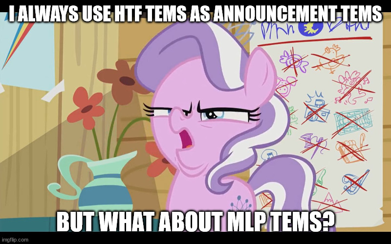 MLP WTF | I ALWAYS USE HTF TEMS AS ANNOUNCEMENT TEMS; BUT WHAT ABOUT MLP TEMS? | image tagged in mlp wtf | made w/ Imgflip meme maker
