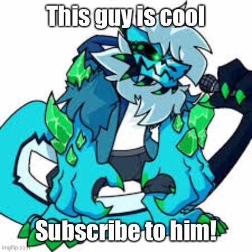 Sub to him! | This guy is cool; Subscribe to him! | image tagged in that would be great,cool,yay,oh wow are you actually reading these tags | made w/ Imgflip meme maker