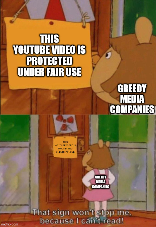 DW Sign Won't Stop Me Because I Can't Read | THIS YOUTUBE VIDEO IS PROTECTED UNDER FAIR USE; GREEDY MEDIA COMPANIES; THIS YOUTUBE VIDEO IS PROTECTED UNDER FAIR USE; GREEDY MEDIA COMPANIES | image tagged in dw sign won't stop me because i can't read | made w/ Imgflip meme maker