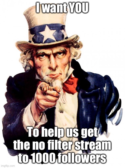 Uncle Sam Meme | I want YOU; To help us get the no filter stream to 1000 followers | image tagged in memes,uncle sam | made w/ Imgflip meme maker