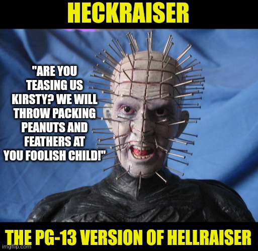 Iconic movies need an R rating for a reason |  HECKRAISER; "ARE YOU TEASING US KIRSTY? WE WILL THROW PACKING PEANUTS AND FEATHERS AT YOU FOOLISH CHILD!"; THE PG-13 VERSION OF HELLRAISER | image tagged in movies,hellraiser,change,but why why would you do that,1980s | made w/ Imgflip meme maker