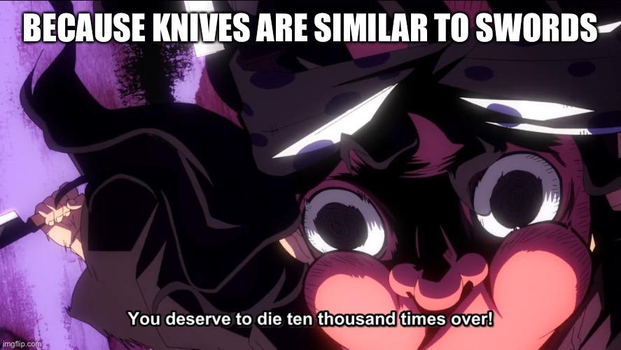Demon Slayer Die | BECAUSE KNIVES ARE SIMILAR TO SWORDS | image tagged in demon slayer die | made w/ Imgflip meme maker