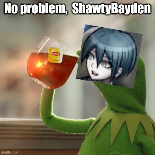 :) | No problem,  ShawtyBayden | image tagged in memes,but that's none of my business,kermit the frog | made w/ Imgflip meme maker