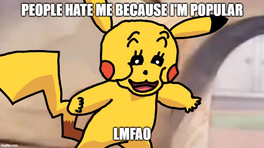 lmfao get a life losers Pikachu is not a character to hate | PEOPLE HATE ME BECAUSE I'M POPULAR; LMFAO | image tagged in polish pikachu,pikachu,pokemon,nintendo,pokemon memes,get a life | made w/ Imgflip meme maker