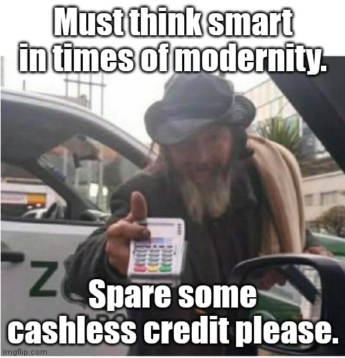 Contactless homeless man. | Must think smart in times of modernity. Spare some cashless credit please. | image tagged in homeless man with card reader | made w/ Imgflip meme maker