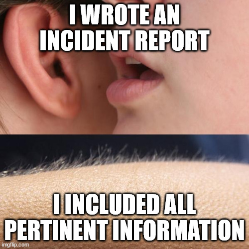 Whisper and Goosebumps | I WROTE AN INCIDENT REPORT; I INCLUDED ALL PERTINENT INFORMATION | image tagged in whisper and goosebumps | made w/ Imgflip meme maker
