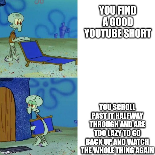 Squidward Folding Chair | YOU FIND A GOOD YOUTUBE SHORT; YOU SCROLL PAST IT HALFWAY THROUGH AND ARE TOO LAZY TO GO BACK UP AND WATCH THE WHOLE THING AGAIN | image tagged in squidward folding chair | made w/ Imgflip meme maker