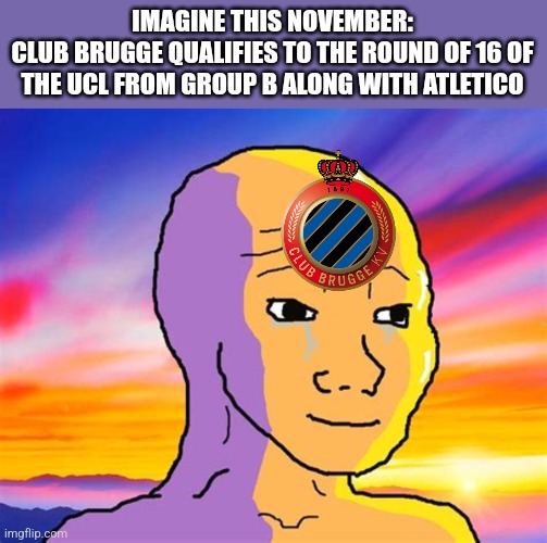 Porto 0-4 Brugge. Can the Belgian Nerazzurri qualify further to the Knockout stage? | IMAGINE THIS NOVEMBER:
CLUB BRUGGE QUALIFIES TO THE ROUND OF 16 OF THE UCL FROM GROUP B ALONG WITH ATLETICO | image tagged in sunset wojak,futbol,belgium,champions league | made w/ Imgflip meme maker