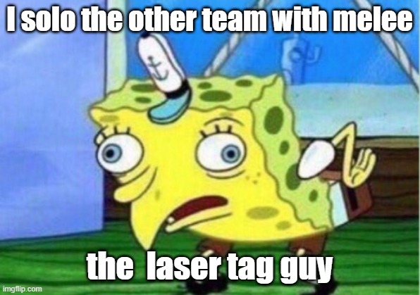 Mocking Spongebob | I solo the other team with melee; the  laser tag guy | image tagged in memes,mocking spongebob | made w/ Imgflip meme maker