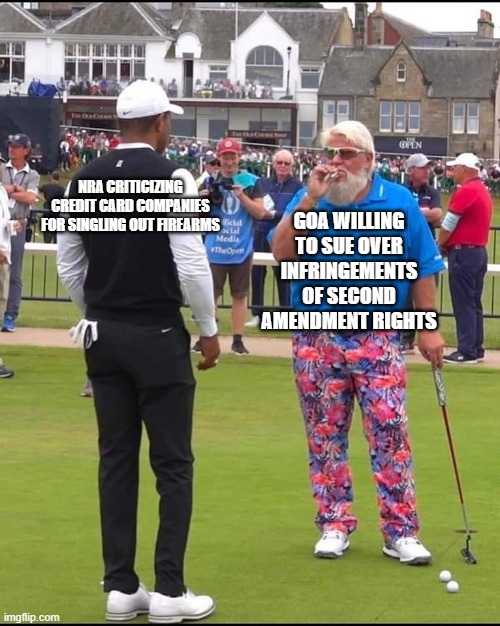 John Daly and Tiger Woods | GOA WILLING TO SUE OVER INFRINGEMENTS OF SECOND AMENDMENT RIGHTS; NRA CRITICIZING CREDIT CARD COMPANIES FOR SINGLING OUT FIREARMS | image tagged in john daly and tiger woods | made w/ Imgflip meme maker