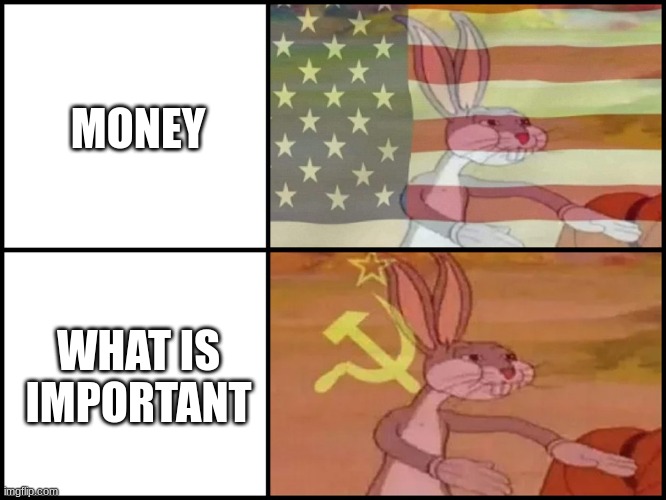 ... | MONEY; WHAT IS IMPORTANT | image tagged in capitalist and communist | made w/ Imgflip meme maker
