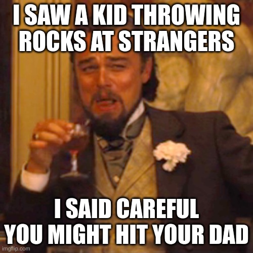 milk | I SAW A KID THROWING ROCKS AT STRANGERS; I SAID CAREFUL YOU MIGHT HIT YOUR DAD | image tagged in memes,laughing leo | made w/ Imgflip meme maker