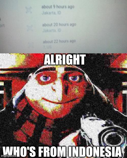 ALRIGHT; WHO'S FROM INDONESIA | image tagged in deep fried gru gun,indonesia | made w/ Imgflip meme maker