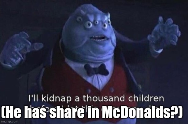 Obese guy: | (He has share in McDonalds?) | image tagged in i'll kidnap a thousand children before i let this company die | made w/ Imgflip meme maker