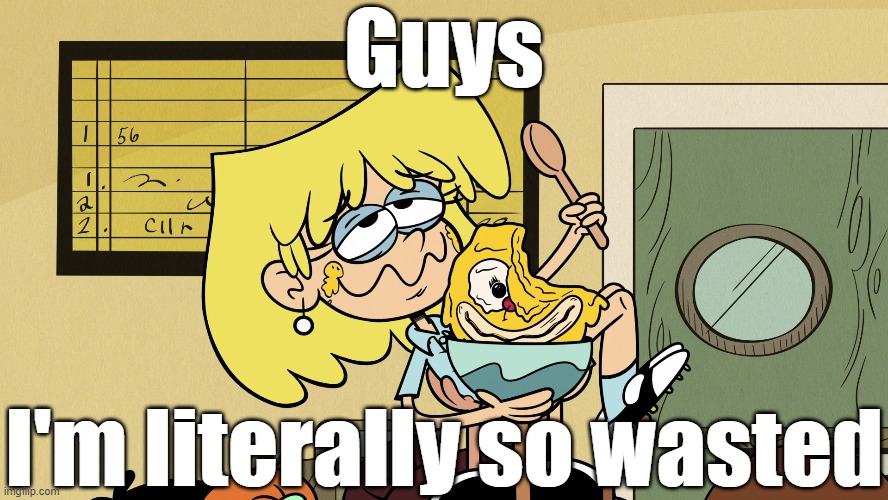 Lori's wasted | Guys; I'm literally so wasted | image tagged in the loud house | made w/ Imgflip meme maker