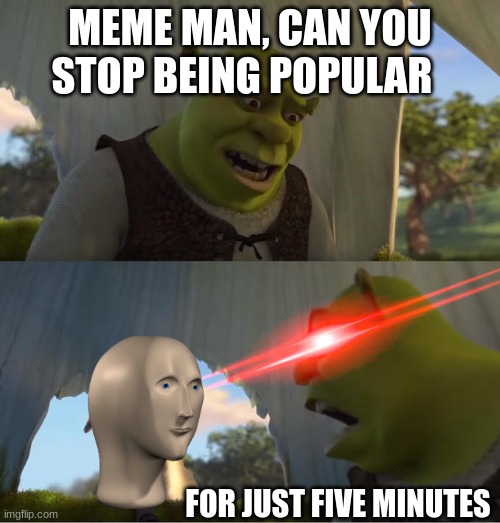 Shrek For Five Minutes | MEME MAN, CAN YOU STOP BEING POPULAR; FOR JUST FIVE MINUTES | image tagged in shrek for five minutes | made w/ Imgflip meme maker