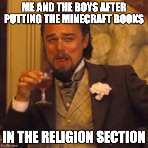 True |  ME AND THE BOYS AFTER PUTTING THE MINECRAFT BOOKS; IN THE RELIGION SECTION | image tagged in memes,laughing leo | made w/ Imgflip meme maker