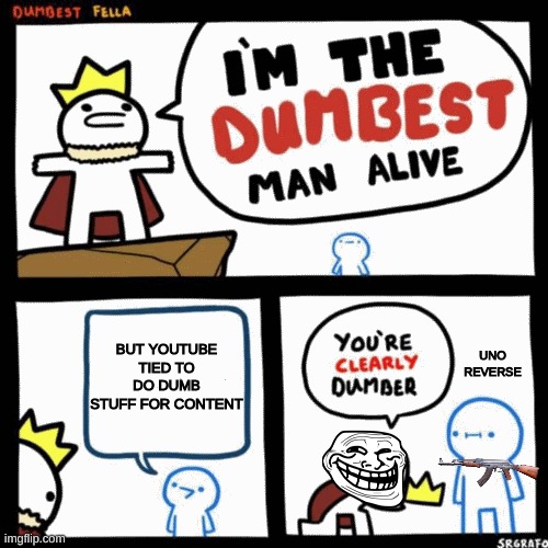 I'm the dumbest man alive | BUT YOUTUBE TIED TO DO DUMB STUFF FOR CONTENT; UNO REVERSE | image tagged in i'm the dumbest man alive | made w/ Imgflip meme maker
