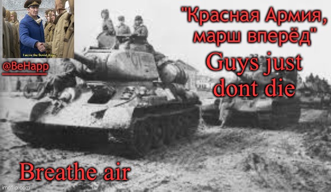 Behapp's T-34 temp | Guys just dont die; Breathe air | image tagged in behapp's t-34 temp | made w/ Imgflip meme maker