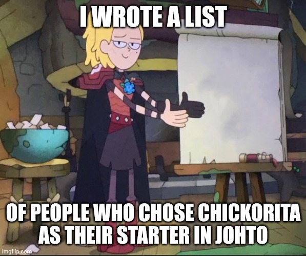Amphibia charades | I WROTE A LIST; OF PEOPLE WHO CHOSE CHICKORITA AS THEIR STARTER IN JOHTO | image tagged in amphibia charades | made w/ Imgflip meme maker